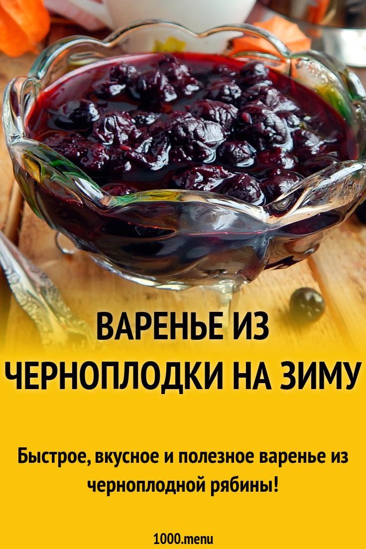 Варенье из черноплодной рябины на зиму: рецепты, особенности приготовления (+отзывы)